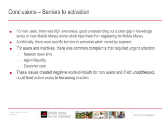 Non users – Requested improvements to MTN UgandaEducation: Sensitize / educate people more on how mobile money works especially in the rural areasRegistrationMake registration process easier with less formal requirements of filling long forms with a lot of information – should be straight forwardActivation process should be improved to avoid one from waiting for a long time before using the servicesAgentsEnsure agents are well trained so as to be able to assist the customers all the time–good customerEnsure agents always have enough money at all times to avoid inconveniencesAgents should be in secure locations where one can feel safe when transacting or withdrawing moneyIncrease the number of agent outlets especially in the rural areasNetwork: Improve on the network system to ensure one can always get their moneyProduct features: Increase maximum transaction amount of sending and receiving money