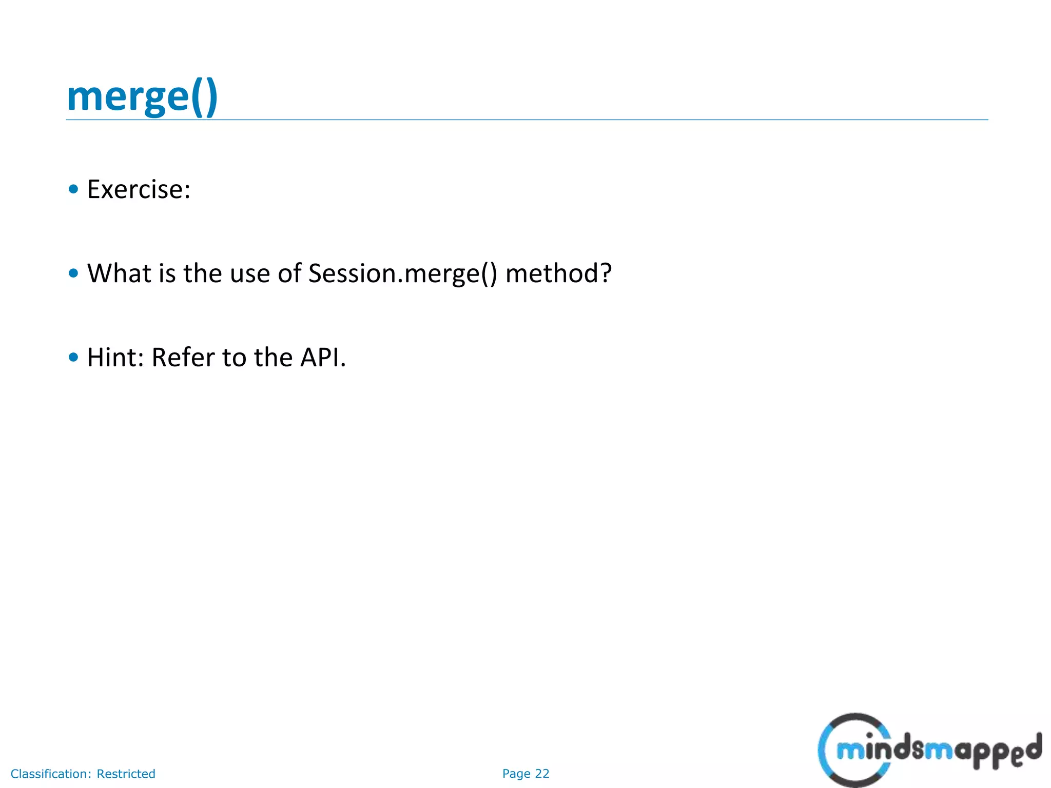 Page 22Classification: Restricted
merge()
• Exercise:
• What is the use of Session.merge() method?
• Hint: Refer to the API.
 