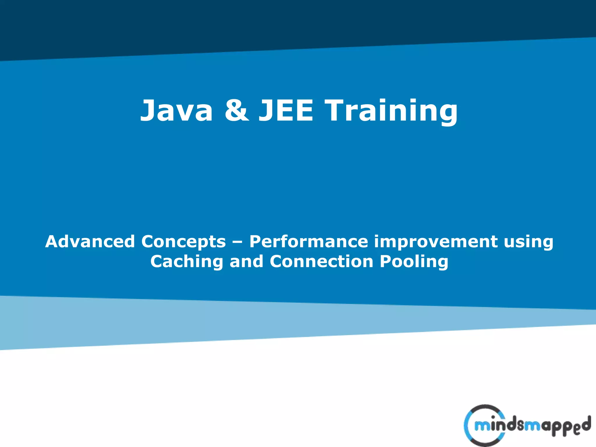 Java & JEE Training
Advanced Concepts – Performance improvement using
Caching and Connection Pooling
 