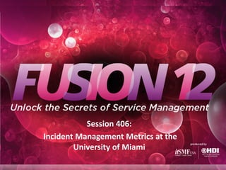 Session 406:
Incident Management Metrics at the
        University of Miami
 