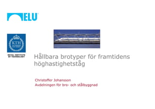 Hållbara brotyper för framtidens
höghastighetståg

Christoffer Johansson
Avdelningen för bro- och stålbyggnad
 