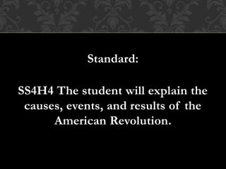 Standard:
SS4H4 The student will explain the
causes, events, and results of the
American Revolution.
 