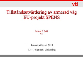 Tillståndsutvärdering av armerad väg EU-projekt SPENS Safwat F. Said VTI Transportforum 2010 13 – 14 januari, Linköping 