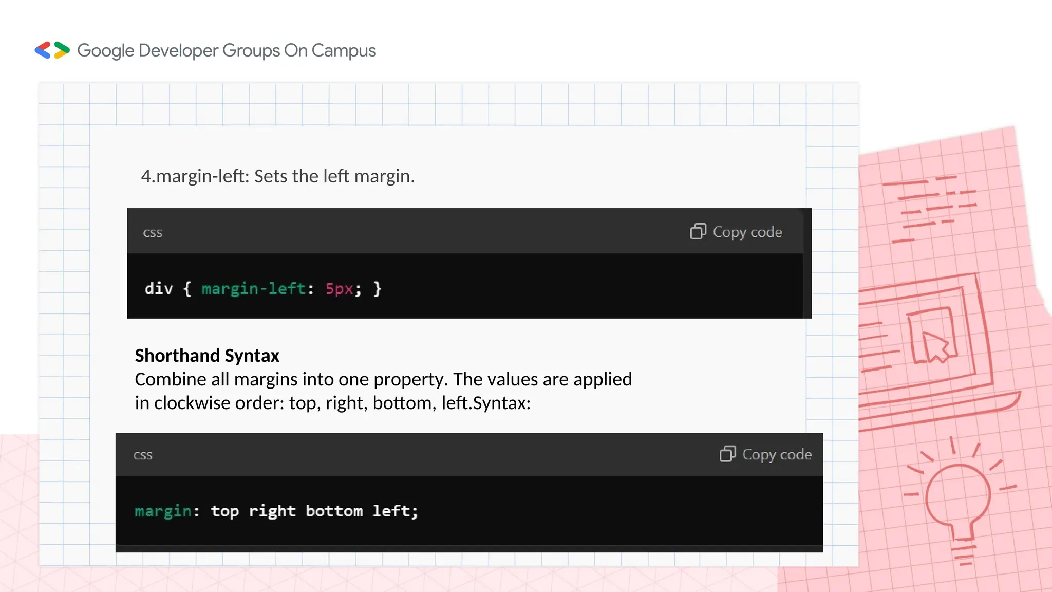 4.margin-left: Sets the left margin.
Shorthand Syntax
Combine all margins into one property. The values are applied
in clockwise order: top, right, bottom, left.Syntax:
 