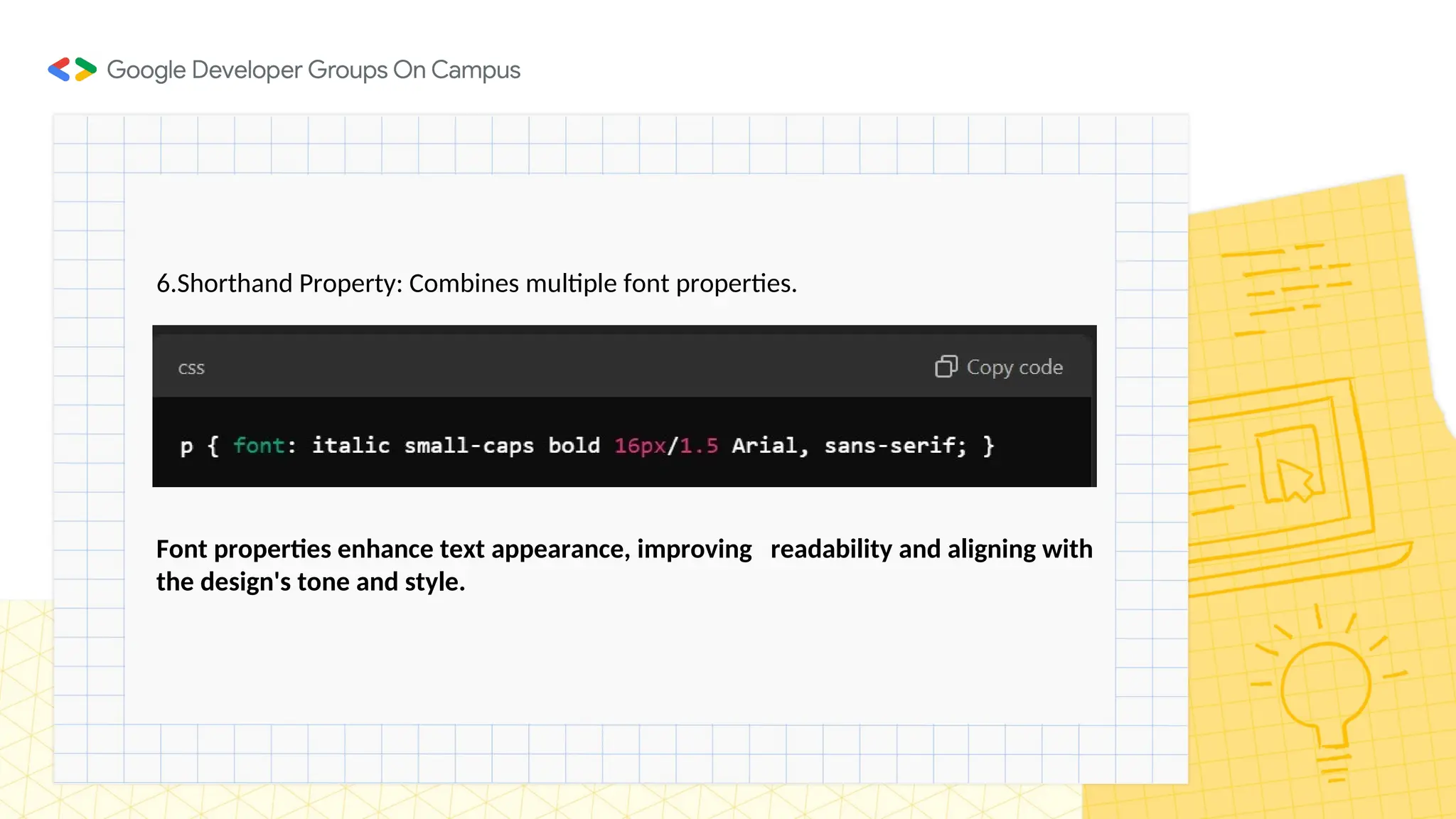 6.Shorthand Property: Combines multiple font properties.
Font properties enhance text appearance, improving readability and aligning with
the design's tone and style.
 