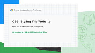 CSS: Styling The Website
Learn the foundation of web development
Organised by: GDG-SRGI & Coding Club
 