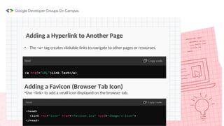 Adding a Hyperlink to Another Page
• The <a> tag creates clickable links to navigate to other pages or resources.
Adding a Favicon (Browser Tab Icon)
•Use <link> to add a small icon displayed on the browser tab.
 