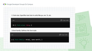 2. font-size: Specifies text size in units like px, em, %, etc.
3.font-family: Defines the font style
 