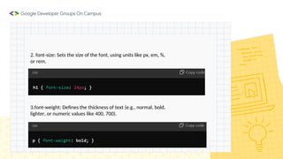 2. font-size: Sets the size of the font, using units like px, em, %,
or rem.
3.font-weight: Defines the thickness of text (e.g., normal, bold,
lighter, or numeric values like 400, 700).
 