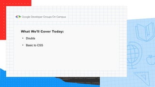 What We’ll Cover Today:
• Doubts
• Basic to CSS
 