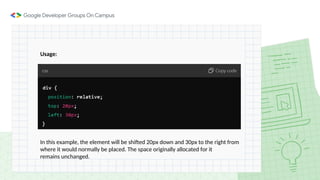 Usage:
In this example, the element will be shifted 20px down and 30px to the right from
where it would normally be placed. The space originally allocated for it
remains unchanged.
 