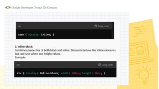 3. inline-block:
Combines properties of both block and inline. Elements behave like inline elements
but can have width and height values.
Example:
 