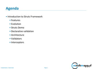 Page 1Classification: Restricted
Agenda
• Introduction to Struts Framework
• Features
• Evolution
• Struts Demo
• Declarative validation
• Architecture
• Validators
• Interceptors
 