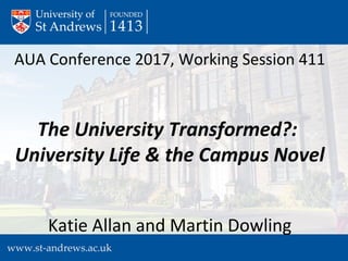 AUA Conference 2017, Working Session 411
The University Transformed?:
University Life & the Campus Novel
Katie Allan and Martin Dowling
 