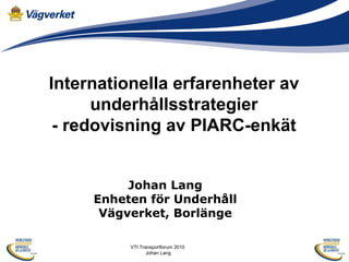 Internationella erfarenheter av underhållsstrategier - redovisning av PIARC-enkät Johan Lang Enheten för Underhåll Vägverket, Borlänge 
