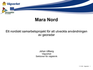 Mara Nord Ett nordiskt samarbetsprojekt för att utveckla användningen av georadar Vägverket 11-10-26 Johan Ullberg Vägverket Sektionen för vägteknik 