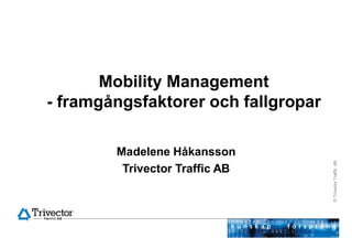 Mobility Management
- framgångsfaktorer och fallgropar

        Madelene Håkansson




                                     © Trivector Traffic AB
         Trivector Traffic AB
 