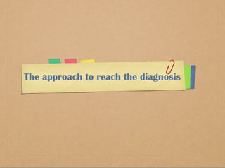 The approach to reach the diagnosis 
 