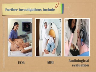 Further investigations include 
ECG MRI Audiological 
evaluation 
 