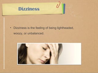 Dizziness 
• Dizziness is the feeling of being lightheaded, 
woozy, or unbalanced. 
 