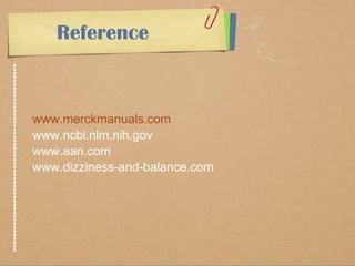 Reference 
www.merckmanuals.com 
www.ncbi.nlm.nih.gov 
www.aan.com 
www.dizziness-and-balance.com 
 
