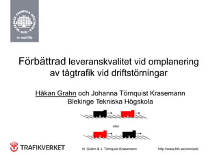 Förbättrad leveranskvalitet vid omplanering
        av tågtrafik vid driftstörningar

    Håkan Grahn och Johanna Törnquist Krasemann
             Blekinge Tekniska Högskola


                                   eller




                 H. Grahn & J. Törnquist Krasemann   http://www.bth.se/com/eot/
 