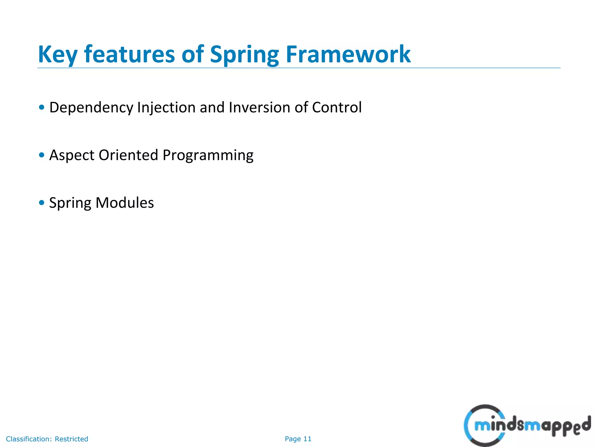 Page 11Classification: Restricted
Key features of Spring Framework
• Dependency Injection and Inversion of Control
• Aspect Oriented Programming
• Spring Modules
 