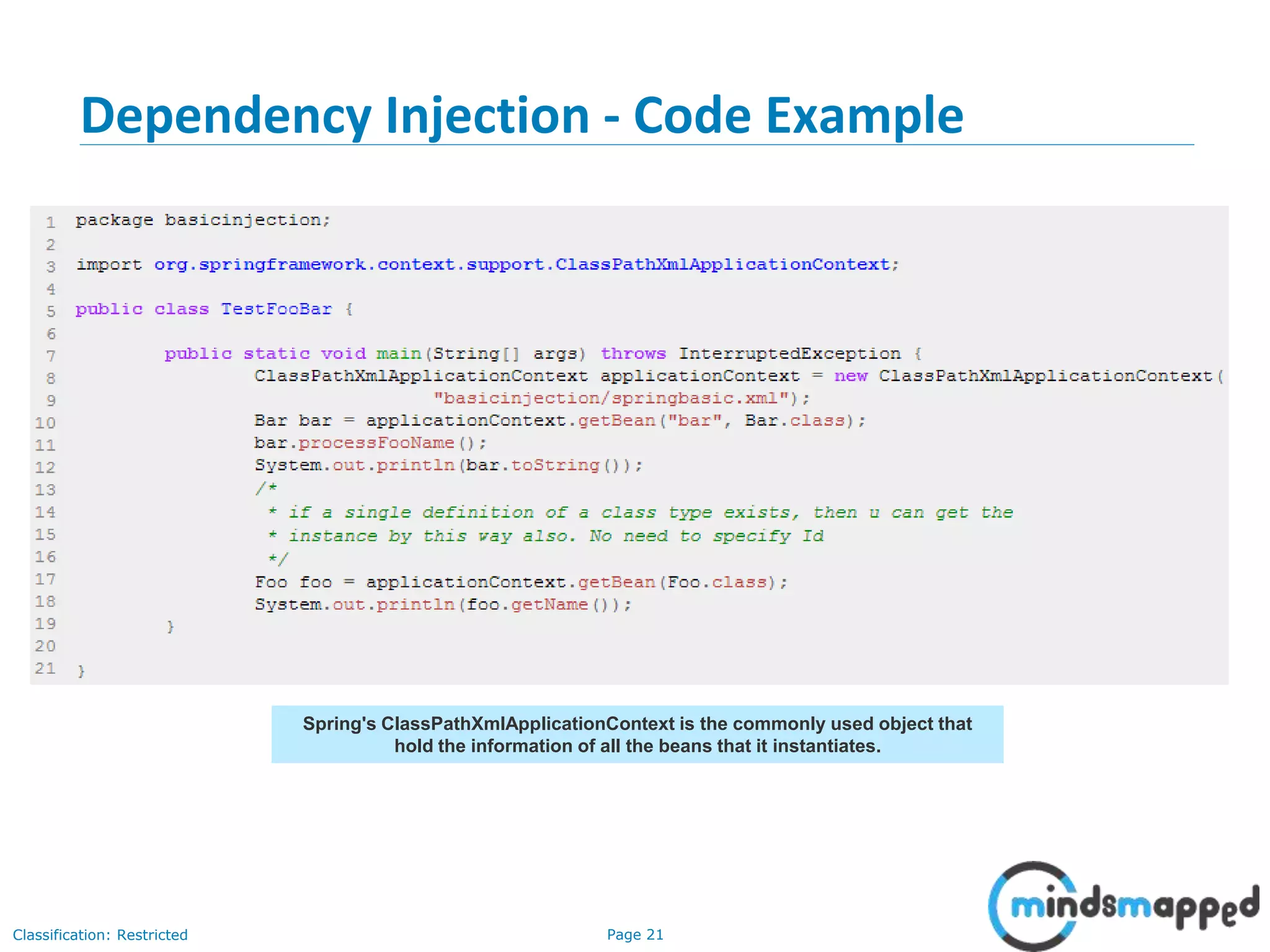 Page 21Classification: Restricted
Dependency Injection - Code Example
21
Spring's ClassPathXmlApplicationContext is the commonly used object that
hold the information of all the beans that it instantiates.
 