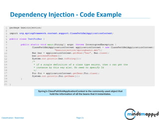 Page 21Classification: Restricted
Dependency Injection - Code Example
21
Spring's ClassPathXmlApplicationContext is the commonly used object that
hold the information of all the beans that it instantiates.
 