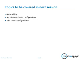 Page 34Classification: Restricted
Topics to be covered in next session
• Auto-wiring
• Annotations based configuration
• Java based configuration
 