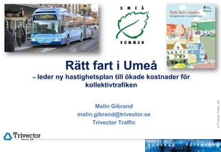 Rätt fart i Umeå – leder ny hastighetsplan till ökade kostnader för kollektivtrafiken Malin Gibrand malin.gibrand@trivector.se Trivector Traffic 
