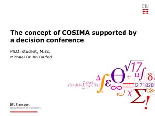 The concept of COSIMA supported by
a decision conference
Ph.D. student, M.Sc.
Michael Bruhn Barfod
 