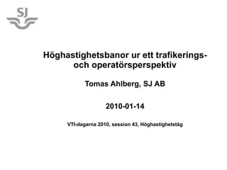 Höghastighetsbanor ur ett trafikerings- och operatörsperspektiv Tomas Ahlberg, SJ AB 2010-01-14 VTI-dagarna 2010, session 43, Höghastighetståg 