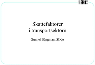 Skattefaktorer
i transportsektorn
Gunnel Bångman, SIKA
 