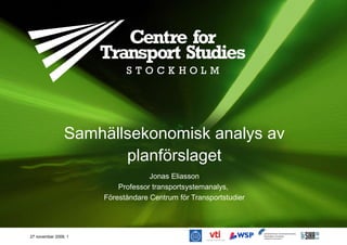 Samhällsekonomisk analys av planförslaget Jonas Eliasson Professor transportsystemanalys,  Föreståndare Centrum för Transportstudier 