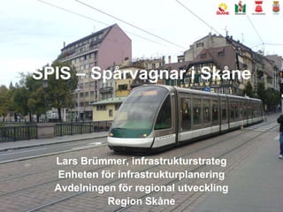 SPIS – Spårvagnar i SkåneLars Brümmer, infrastrukturstrategEnheten för infrastrukturplaneringAvdelningen för regional utvecklingRegion Skåne