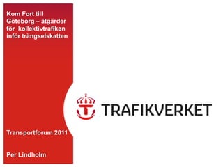 Kom Fort till Göteborg – åtgärder för  kollektivtrafiken inför trängselskatten Transportforum 2011Per Lindholm 