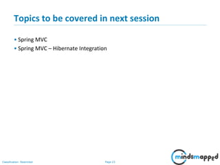 Page 23Classification: Restricted
Topics to be covered in next session
• Spring MVC
• Spring MVC – Hibernate Integration
 