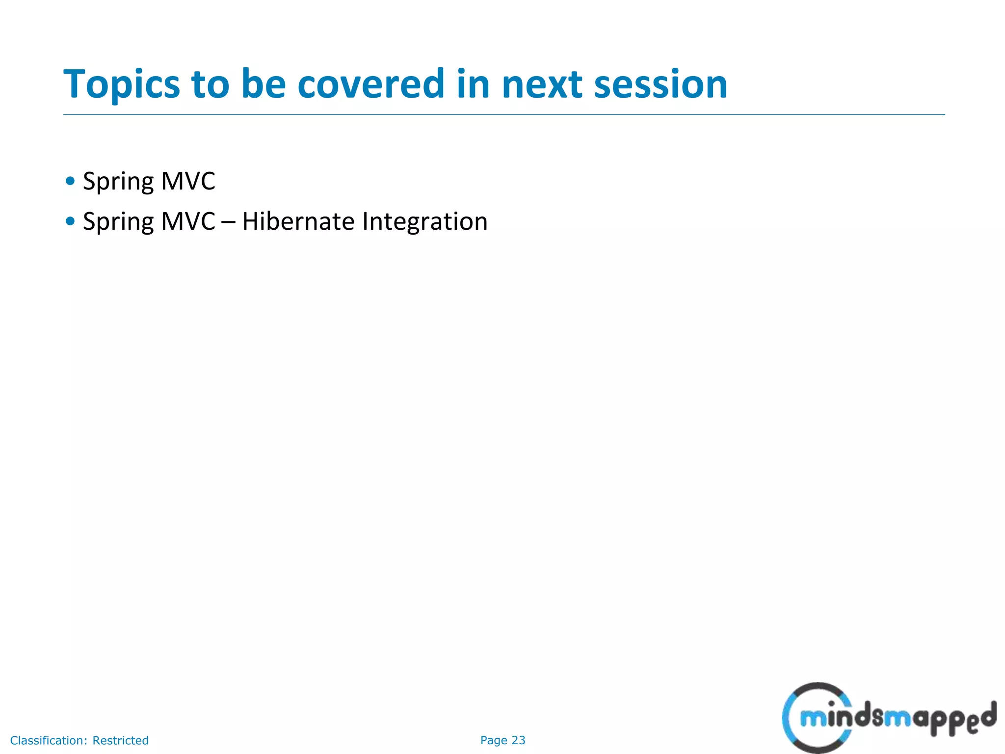 Page 23Classification: Restricted
Topics to be covered in next session
• Spring MVC
• Spring MVC – Hibernate Integration
 
