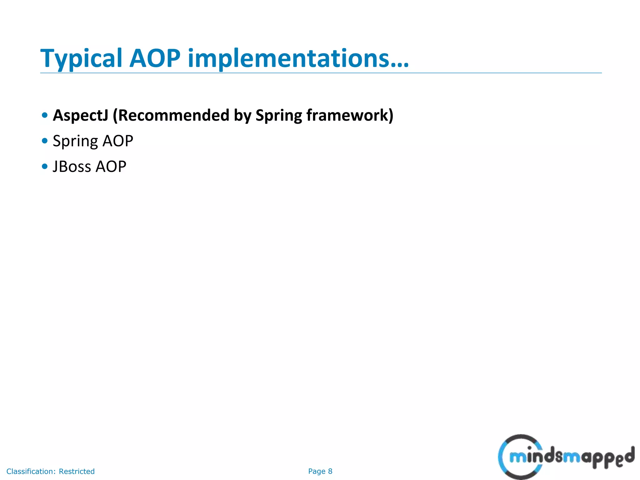 Page 8Classification: Restricted
Typical AOP implementations…
• AspectJ (Recommended by Spring framework)
• Spring AOP
• JBoss AOP
 