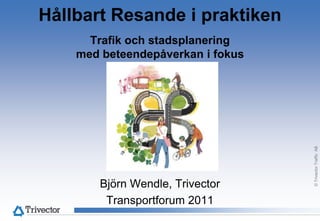 Hållbart Resande i praktikenTrafik och stadsplanering med beteendepåverkan i fokus Björn Wendle, Trivector Transportforum 2011 