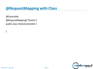 Page 12Classification: Restricted
@RequestMapping with Class
@Controller
@RequestMapping("/home")
public class HomeController {
}
 