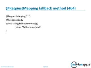 Page 19Classification: Restricted
@RequestMapping fallback method (404)
@RequestMapping("*")
@ResponseBody
public String fallbackMethod(){
return "fallback method";
}
 
