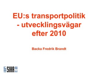 EU:s transportpolitik
 - utvecklingsvägar
      efter 2010
     Backa Fredrik Brandt
 