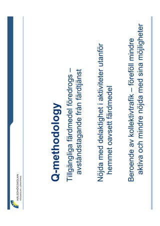 Q-methodology
Tillgängliga färdmedel föredrogs –
   avståndstagande från färdtjänst

Nöjda med delaktighet i aktiviteter utanför
 hemmet oavsett färdmedel

Beroende av kollektivtrafik – föreföll mindre
  aktiva och mindre nöjda med sina möjligheter
 