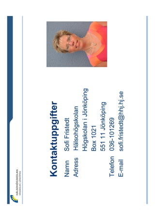 Kontaktuppgifter
Namn Sofi Fristedt
Adress Hälsohögskolan
        Högskolan i Jönköping
        Box 1021
        551 11 Jönköping
Telefon 036-101269
E-mail sofi.fristedt@hhj.hj.se
 
