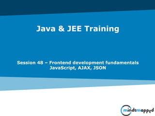 Java & JEE Training
Session 48 – Frontend development fundamentals
JavaScript, AJAX, JSON
 