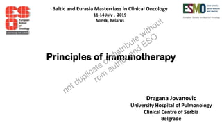 Principles of immunotherapy
Dragana Jovanovic
University Hospital of Pulmonology
Clinical Centre of Serbia
Belgrade
Dragana Jovanovic
University Hospital of Pulmonology
Clinical Centre of Serbia
Belgrade
Baltic and Eurasia Masterclass in Clinical Oncology
11-14 July , 2019
Minsk, Belarus
not duplicate or distribute without
rom
author and ESO
 