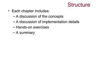 Structure
• Each chapter includes:
  – A discussion of the concepts
  – A discussion of implementation details
  – Hands-on exercises
  – A summary
 
