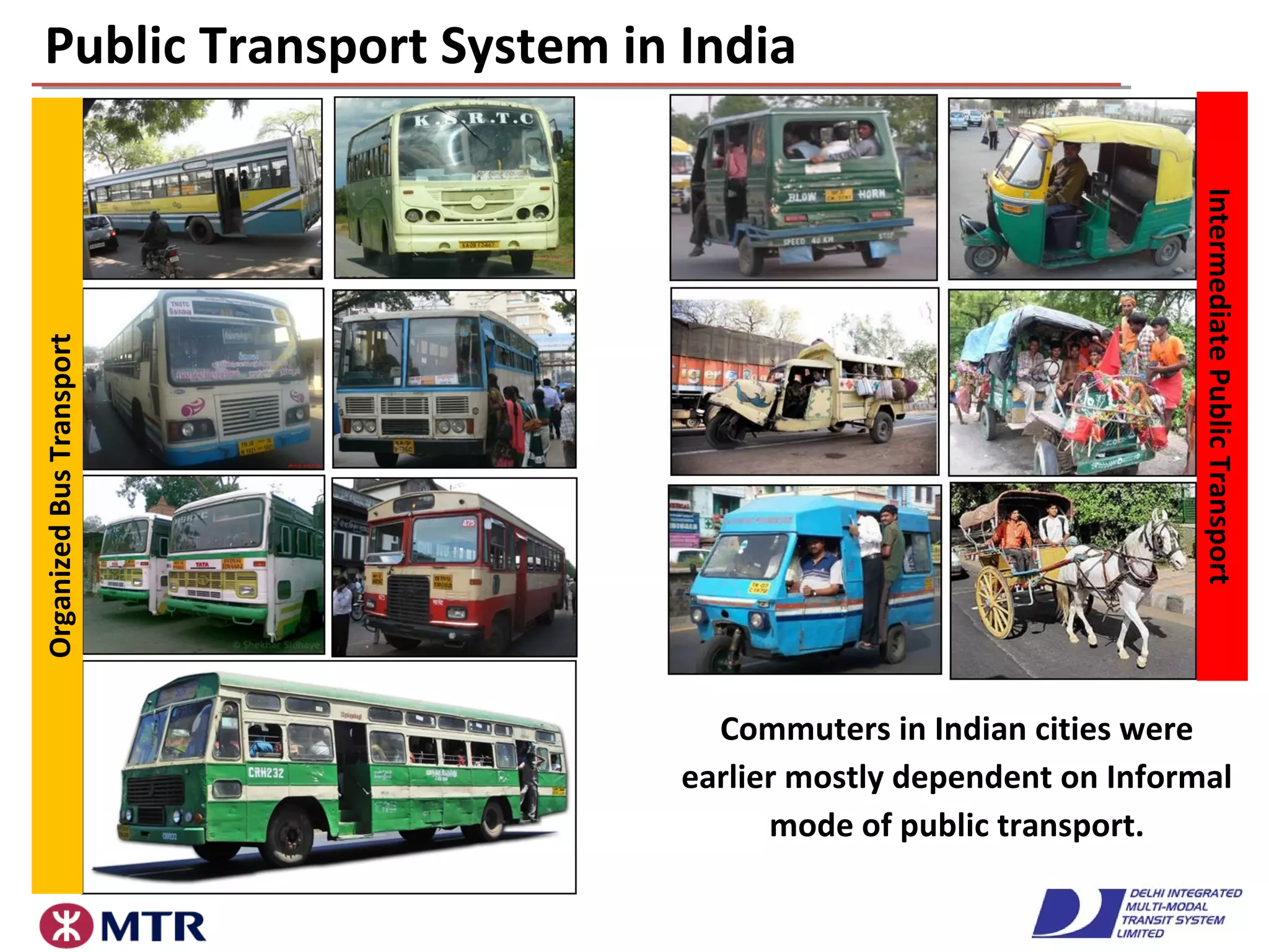 Public Transport System in IndiaOrganizedBusTransport
Commuters in Indian cities were
earlier mostly dependent on Informal
mode of public transport.
IntermediatePublicTransport
 